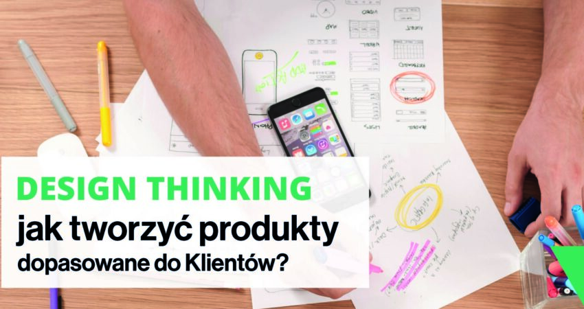 Design Thinking - jak tworzyć produkty dopasowane do Klientów?
